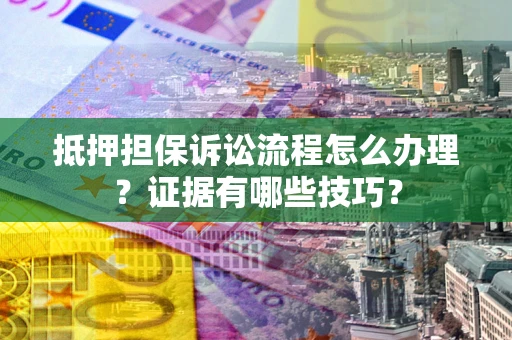 北京抵押担保诉讼流程怎么办理？证据有哪些技巧？