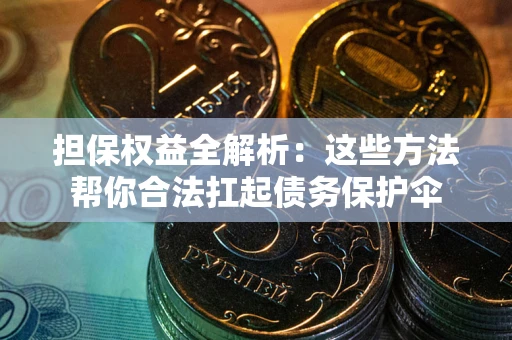 北京担保权益全解析：这些方法帮你合法扛起债务保护伞