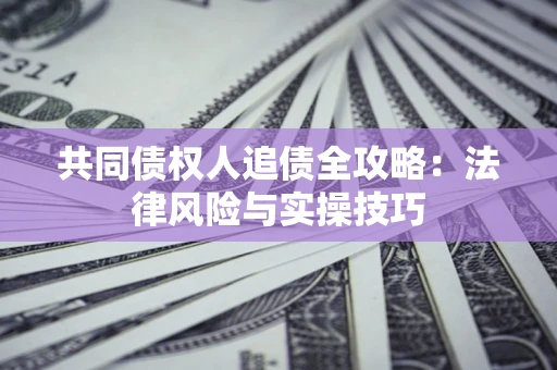 北京共同债权人追债全攻略：法律风险与实操技巧
