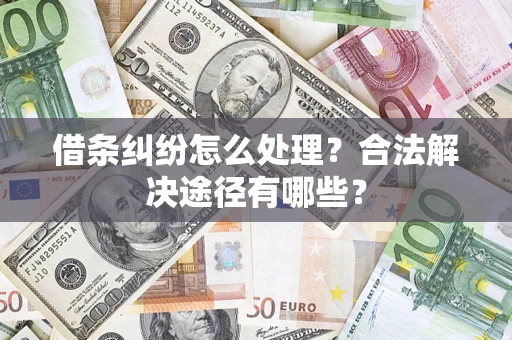 北京借条纠纷怎么处理？合法解决途径有哪些？