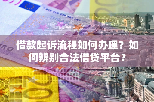 北京借款起诉流程如何办理？如何辨别合法借贷平台？
