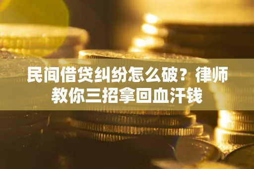 北京民间借贷纠纷怎么破？律师教你三招拿回血汗钱