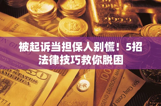 北京被起诉当担保人别慌！5招法律技巧救你脱困