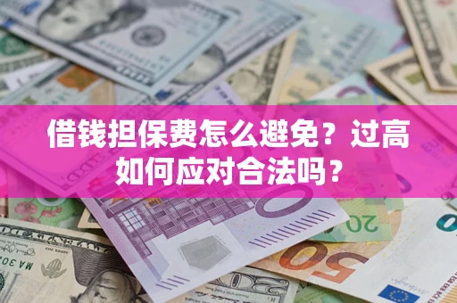 北京借钱担保费怎么避免？过高如何应对合法吗？