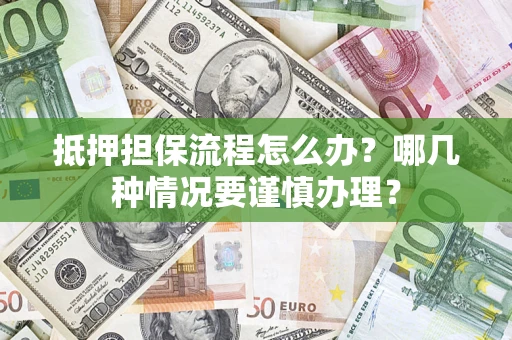 北京抵押担保流程怎么办？哪几种情况要谨慎办理？