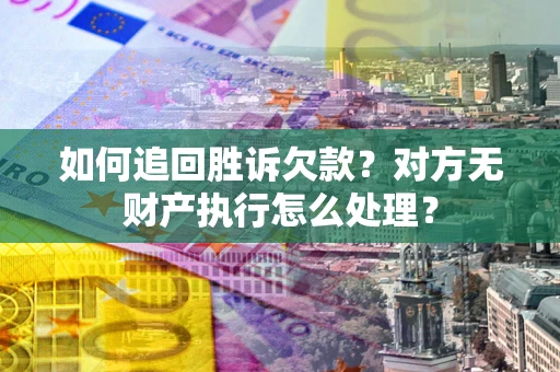 北京如何追回胜诉欠款？对方无财产执行怎么处理？