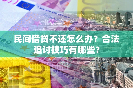 北京民间借贷不还怎么办？合法追讨技巧有哪些？