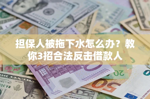 北京担保人被拖下水怎么办？教你3招合法反击借款人