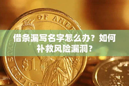 北京借条漏写名字怎么办？如何补救风险漏洞？