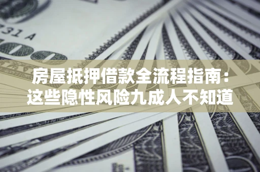 北京房屋抵押借款全流程指南：这些隐性风险九成人不知道