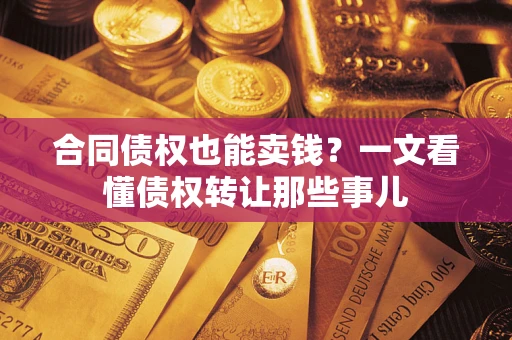 北京合同债权也能卖钱？一文看懂债权转让那些事儿