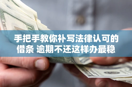 北京手把手教你补写法律认可的借条 逾期不还这样办最稳妥