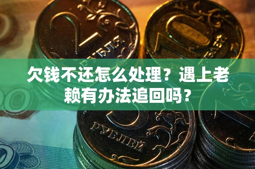 北京欠钱不还怎么处理？遇上老赖有办法追回吗？