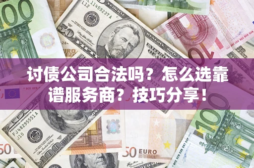 北京讨债公司合法吗？怎么选靠谱服务商？技巧分享！