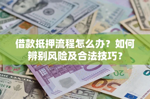 北京借款抵押流程怎么办？如何辨别风险及合法技巧？