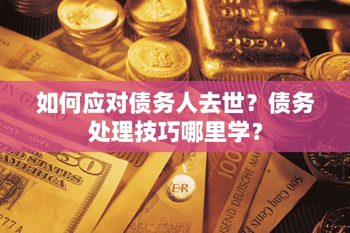 北京如何应对债务人去世？债务处理技巧哪里学？