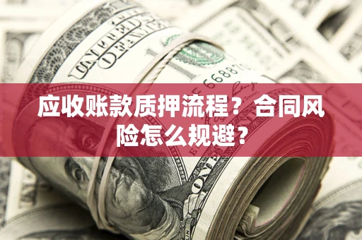 北京应收账款质押流程？合同风险怎么规避？