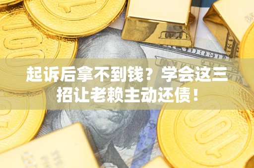 北京起诉后拿不到钱？学会这三招让老赖主动还债！