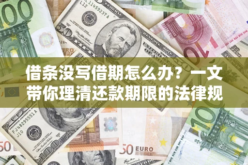 北京借条没写借期怎么办？一文带你理清还款期限的法律规则