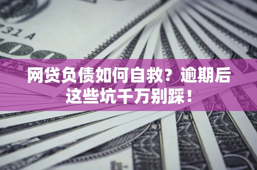 北京网贷负债如何自救？逾期后这些坑千万别踩！