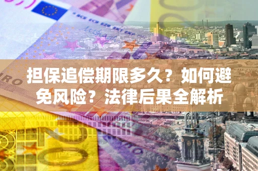 北京担保追偿期限多久？如何避免风险？法律后果全解析
