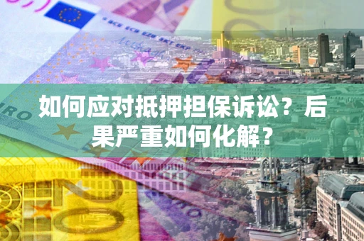 北京如何应对抵押担保诉讼？后果严重如何化解？