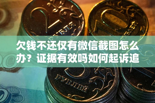 北京欠钱不还仅有微信截图怎么办？证据有效吗如何起诉追回欠款？