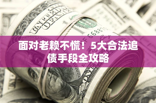 北京面对老赖不慌！5大合法追债手段全攻略