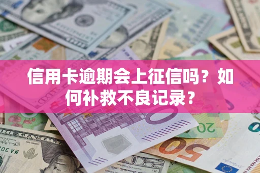 北京信用卡逾期会上征信吗？如何补救不良记录？
