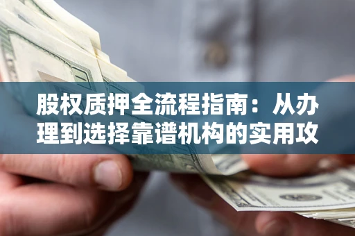 北京股权质押全流程指南：从办理到选择靠谱机构的实用攻略