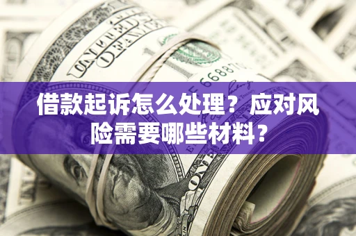 北京借款起诉怎么处理？应对风险需要哪些材料？
