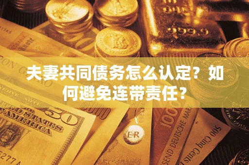北京夫妻共同债务怎么认定？如何避免连带责任？