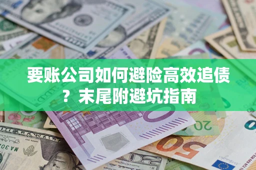 北京要账公司如何避险高效追债？末尾附避坑指南