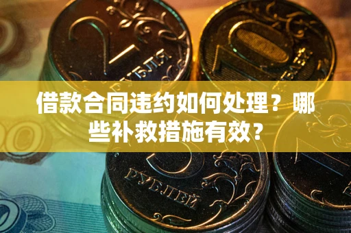 北京借款合同违约如何处理？哪些补救措施有效？