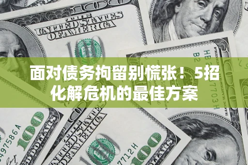 北京面对债务拘留别慌张！5招化解危机的最佳方案