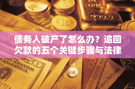 北京债务人破产了怎么办？追回欠款的五个关键步骤与法律策略