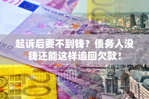 北京起诉后要不到钱？债务人没钱还能这样追回欠款！