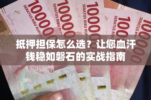 北京抵押担保怎么选？让您血汗钱稳如磐石的实战指南