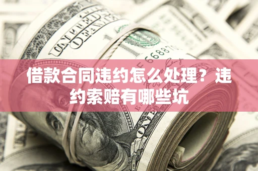 北京借款合同违约怎么处理？违约索赔有哪些坑