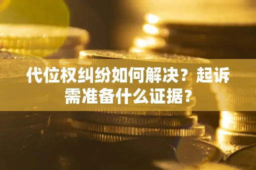 北京代位权纠纷如何解决？起诉需准备什么证据？