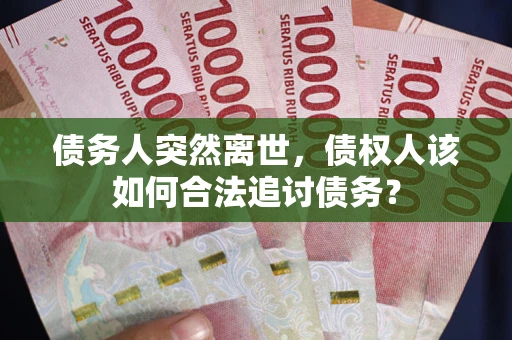 北京债务人突然离世，债权人该如何合法追讨债务？