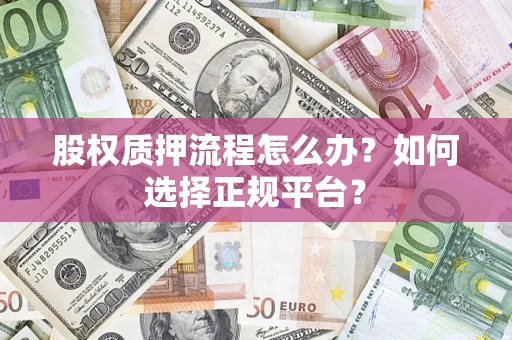 北京股权质押流程怎么办？如何选择正规平台？