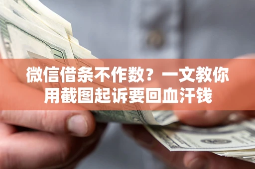 北京微信借条不作数？一文教你用截图起诉要回血汗钱