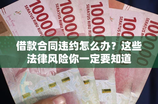 北京借款合同违约怎么办？这些法律风险你一定要知道
