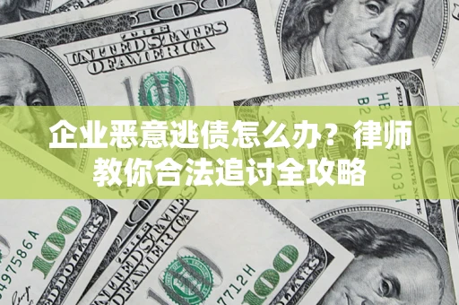 北京企业恶意逃债怎么办？律师教你合法追讨全攻略