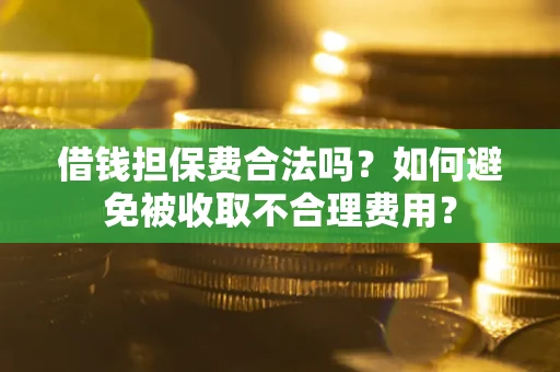 北京借钱担保费合法吗？如何避免被收取不合理费用？