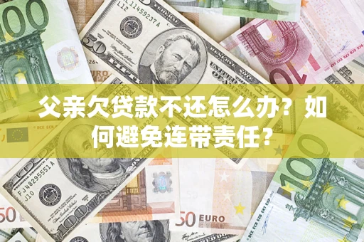 北京父亲欠贷款不还怎么办？如何避免连带责任？