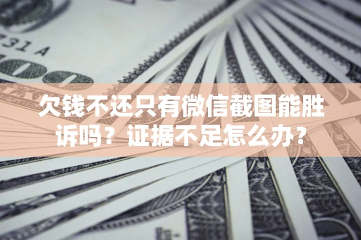 北京欠钱不还只有微信截图能胜诉吗？证据不足怎么办？