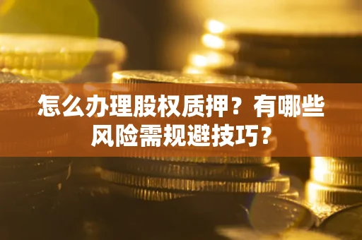 北京怎么办理股权质押？有哪些风险需规避技巧？