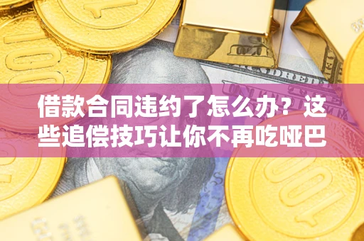 北京借款合同违约了怎么办？这些追偿技巧让你不再吃哑巴亏